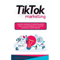 Tik Tok Marketing: La guida completa al marketing online. Scopri come guadagnare su internet attraverso i social network.