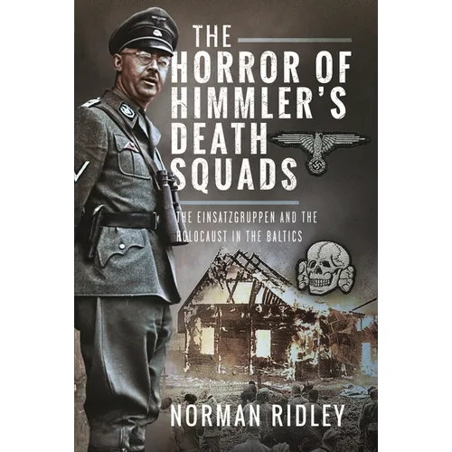 The Horror of Himmler's Death Squads: The Einsatzgruppen and the Holocaust in the Baltics