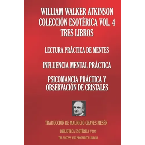 William Walker Atkinson Colección Esotérica Vol. 4 Tres Libros: Lectura Práctica De Mentes; Influencia Mental Práctica; Psicomancia Práctica Y Observa