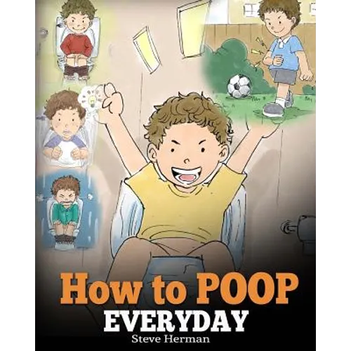 How to Poop Everyday: A Book for Children Who Are Scared to Poop. A Cute Story on How to Make Potty Training Fun and Easy.