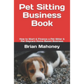 Pet Sitting Business Book: How to Start & Finance a Pet Sitter & Pet Daycare Home-Based Business
