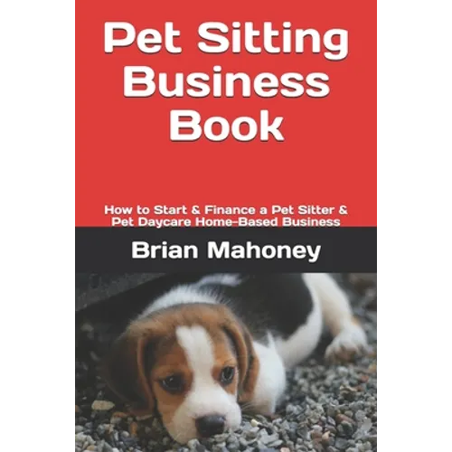 Pet Sitting Business Book: How to Start & Finance a Pet Sitter & Pet Daycare Home-Based Business