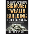 Millionaires Simple Guide to Big Money and Wealth Building For Beginners: How to Grow and Think Rich and Create Wealth Through Stock Market Investing
