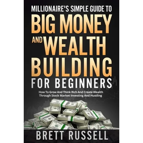 Millionaires Simple Guide to Big Money and Wealth Building For Beginners: How to Grow and Think Rich and Create Wealth Through Stock Market Investing