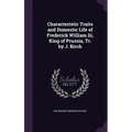 Characteristic Traits and Domestic Life of Frederick William Iii, King of Prussia, Tr. by J. Birch