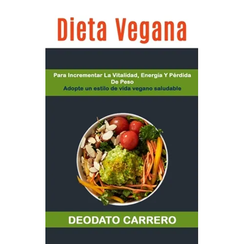 Dieta Vegana: Para Incrementar La Vitalidad, Energía Y Pérdida De Peso (Adopte Un Estilo De Vida Vegano Saludable)