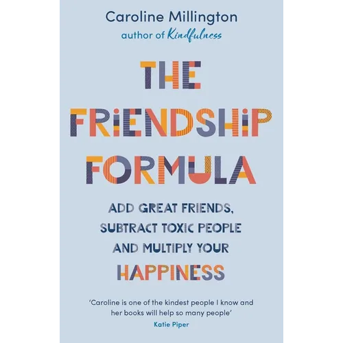 The Friendship Formula: Add Great Friends, Subtract Toxic People and Multiply Your Happiness