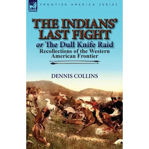 The Indians' Last Fight or The Dull Knife Raid: Recollections of the Western American Frontier