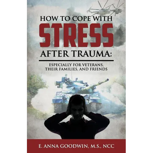 How to Cope with Stress After Trauma: Especially for Veterans, Their Families and Friends