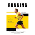 Running: The Inspirational Journey of a Non-runner (The Ultimate Runner's Guide to Make You Healthy, Ignite Your Run, and Embrace Wellness)