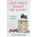 Let Your Heart Be Light: A Celebration of Christmas (A Collection of Holiday-Themed Stories, Essays, and Poetry)