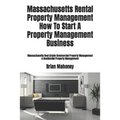 Massachusetts Rental Property Management How To Start A Property Management Business: Massachusetts Real Estate Commercial Property Management & Resid