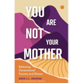You Are Not Your Mother: Releasing Generational Trauma and Shame (Living Free from Narcissistic Mothers and Fathers)