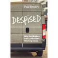 Despised: Why the Modern Left Loathes the Working Class