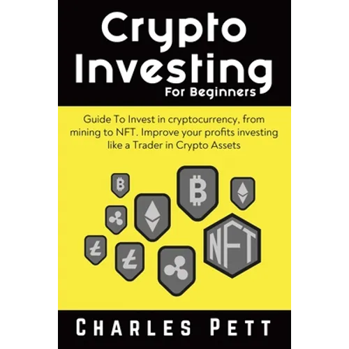 Crypto Investing for Beginners: Guide To Invest in Cryptocurrency, from mining to NFT. Improve your Profits investing like a Trader in Crypto Assets