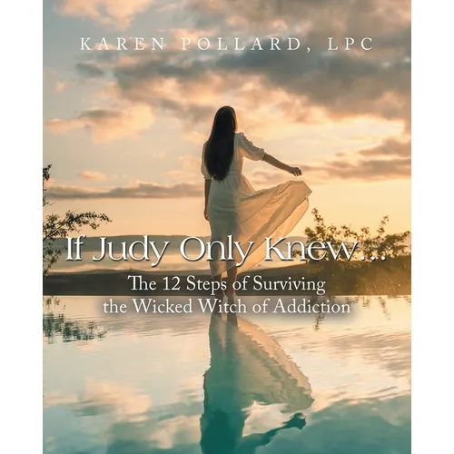 If Judy Only Knew...: The 12 Steps of Surviving the Wicked Witch of Addiction