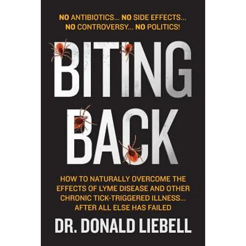 Biting Back: How to Naturally Overcome the Effects of Lyme Disease and Other Chronic Tick-Triggered Illness...After All Else Has Failed