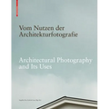 Vom Nutzen Der Architekturfotografie / Architectural Photography and Its Uses: Positionen Zur Beziehung Von Bild Und Architektur / Positions on the Re