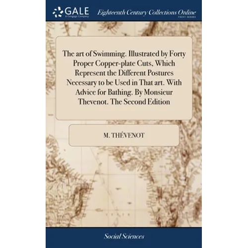 The art of Swimming. Illustrated by Forty Proper Copper-plate Cuts, Which Represent the Different Postures Necessary to be Used in That art. With Advi