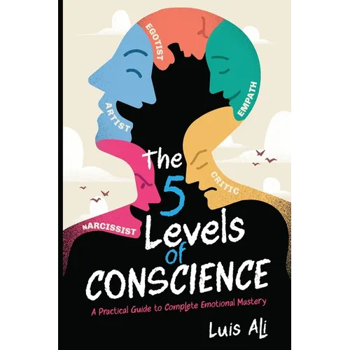 The Five Levels of Conscience: A Practical Guide to Complete Emotional Mastery