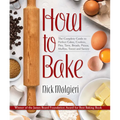How to Bake: The Complete Guide to Perfect Cakes, Cookies, Pies, Tarts, Breads, Pizzas, Muffins, Sweet and Savory
