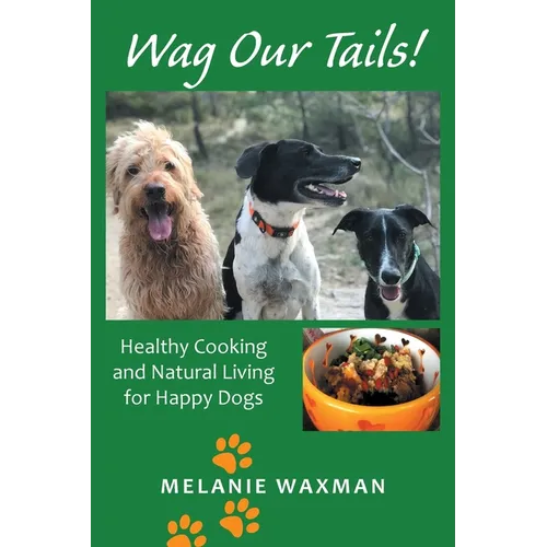 Wag Our Tails!: Healthy Cooking and Natural Living for Happy Dogs