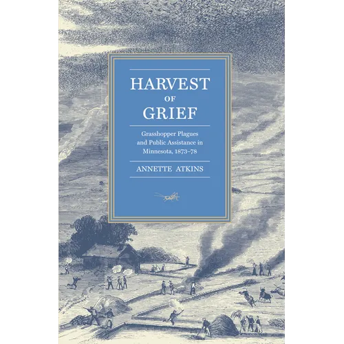 Harvest of Grief: Grasshopper Plagues and Public Assistance in Minnesota, 1873-78