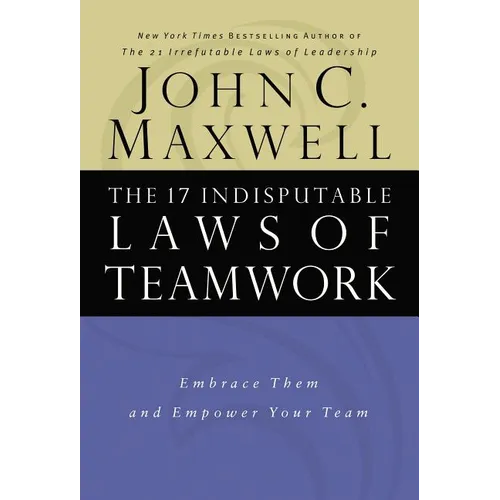 The 17 Indisputable Laws of Teamwork: Embrace Them and Empower Your Team