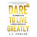 Dare to Live Greatly: The Courage to Live a Powerful Christian Life
