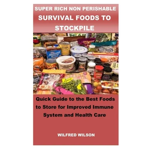 Super Rich Non Perishable Survival Foods to Stockpile: Quick Guide to the Best Foods to Store for Improved Immune System and Health Care