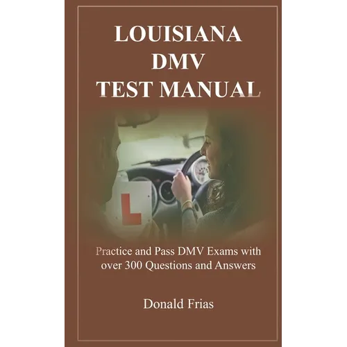 Louisiana DMV Test Manual: Practice and Pass DMV Exams with over 300 Questions and Answers