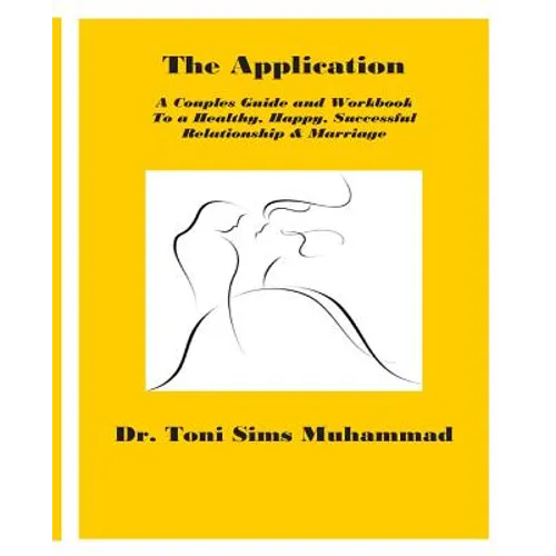 The Application: A Couples Guide and Workbook To a Healthy, Happy, Successful Relationship & Marriage