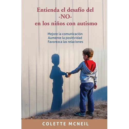 Entienda el desafío del -NO- en los niños con autismo: Mejore la comunicación, Aumente la positividad, Favorezca las relaciones