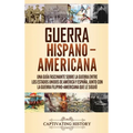 Guerra Hispano-Americana: Una guía fascinante sobre la guerra entre los Estados Unidos de América y España, junto con la guerra filipino-americana que