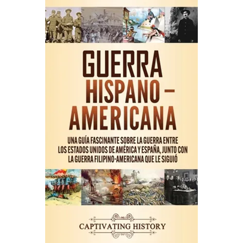 Guerra Hispano-Americana: Una guía fascinante sobre la guerra entre los Estados Unidos de América y España, junto con la guerra filipino-americana que