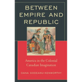 Between Empire and Republic: America in the Colonial Canadian Imagination