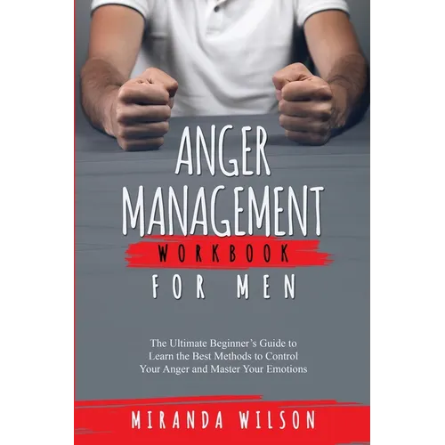 Anger Management Workbook for Men: The Ultimate Beginner's Guide to Learn the Best Methods to Control Your Anger and Master Your Emotions