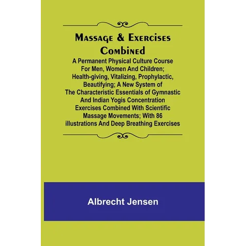 Massage & Exercises Combined; A permanent physical culture course for men, women and children; health-giving, vitalizing, prophylactic, beautifying; a