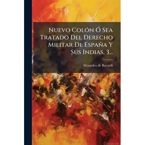 Nuevo Colón Ó Sea Tratado Del Derecho Militar De España Y Sus Indias, 3...