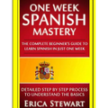 Spanish: One Week Spanish Mastery: The Complete Beginner's Guide to Learning Spanish in just 1 Week! Detailed Step by Step Proc