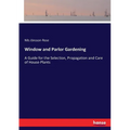 Window and Parlor Gardening: A Guide for the Selection, Propagation and Care of House-Plants