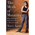The Myth of Maturity: What Teenagers Need from Parents to Become Adults
