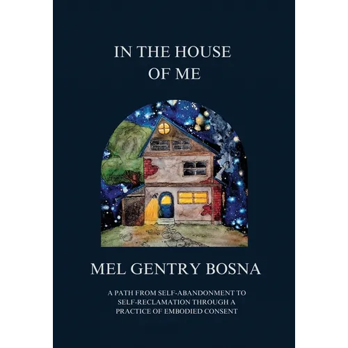 In The House Of Me: A path from self-abandonment to self-reclamation through a practice of embodied consent