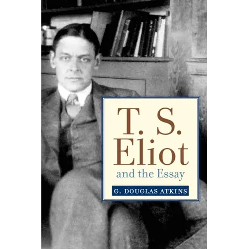 T. S. Eliot and the Essay: From the Sacred Wood to Four Quartets