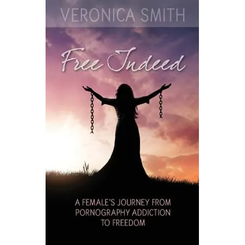 Free Indeed: A Female's Journey from Pornography Addiction to Freedom