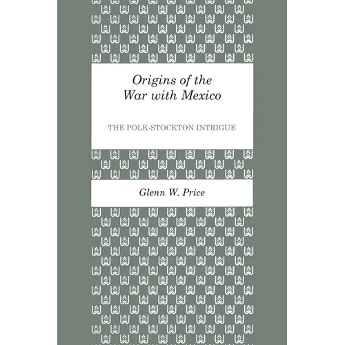 Origins of the War with Mexico: The Polk-Stockton Intrigue