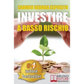 Investire A Basso Rischio: Quello Che Le Banche Non Dicono Per Diventare Un Investitore Di Successo e Guadagnare Denaro Con Gli Investimenti Indu