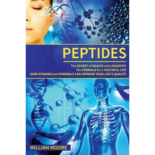 Peptides: The Secret of Health and Longevity. The Formula for a Youthful Life. How Vitamins and Minerals Can Improve Your Life's