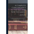 A Complete Concordance To The Old And New Testament: Or, A Dictionary And Alphabetical Index To The Bible ...: To Which Is Added, A Concordance To The