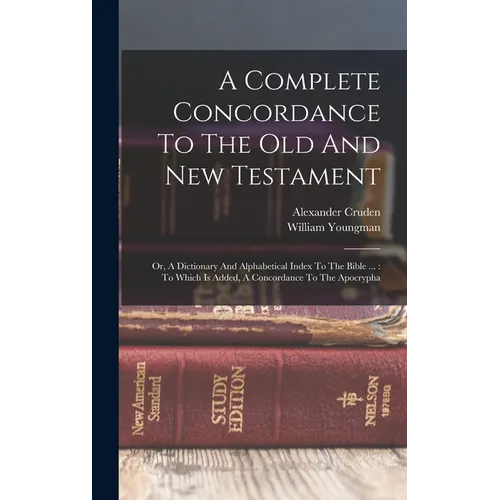 A Complete Concordance To The Old And New Testament: Or, A Dictionary And Alphabetical Index To The Bible ...: To Which Is Added, A Concordance To The